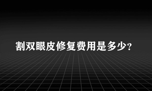割双眼皮修复费用是多少？
