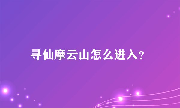 寻仙摩云山怎么进入？