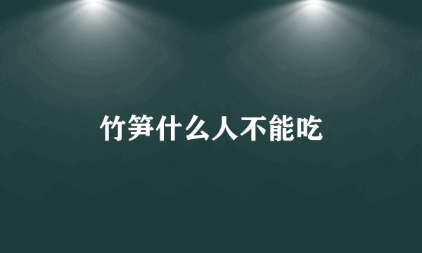 竹笋什么人不能吃