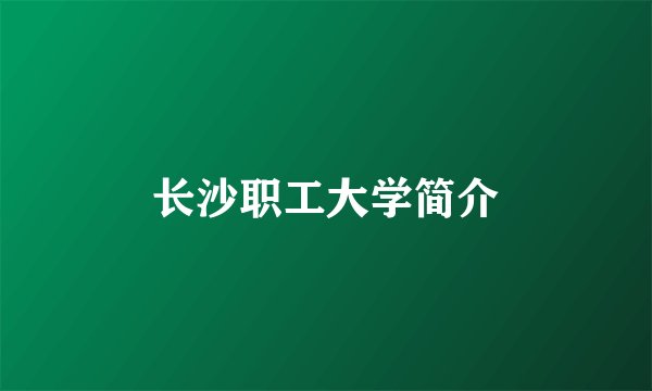 长沙职工大学简介