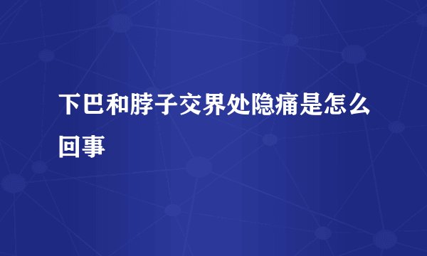 下巴和脖子交界处隐痛是怎么回事