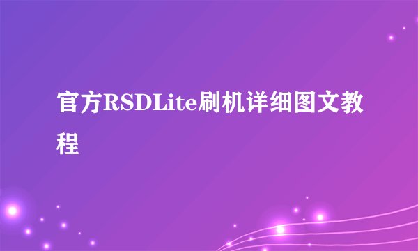 官方RSDLite刷机详细图文教程