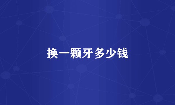 换一颗牙多少钱