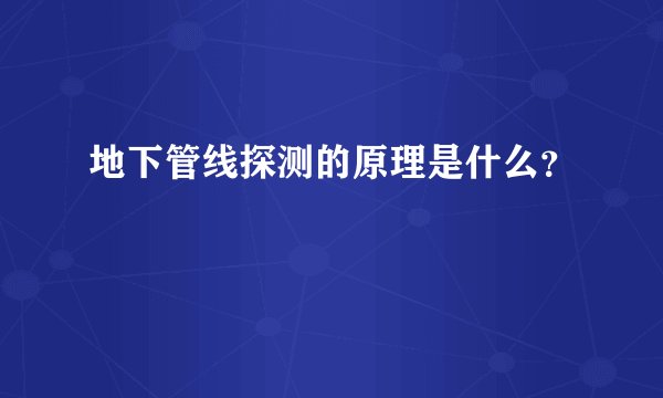 地下管线探测的原理是什么?
