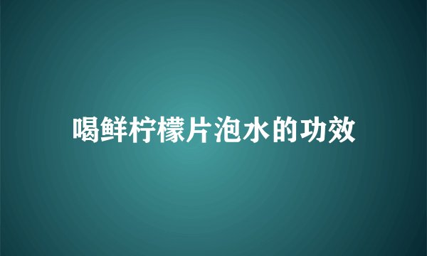 喝鲜柠檬片泡水的功效
