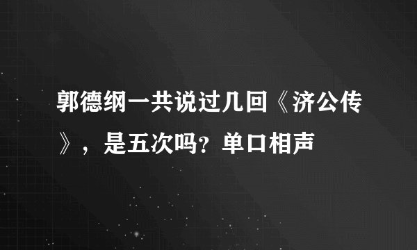 郭德纲一共说过几回《济公传》，是五次吗？单口相声