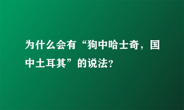 为什么会有“狗中哈士奇，国中土耳其”的说法？