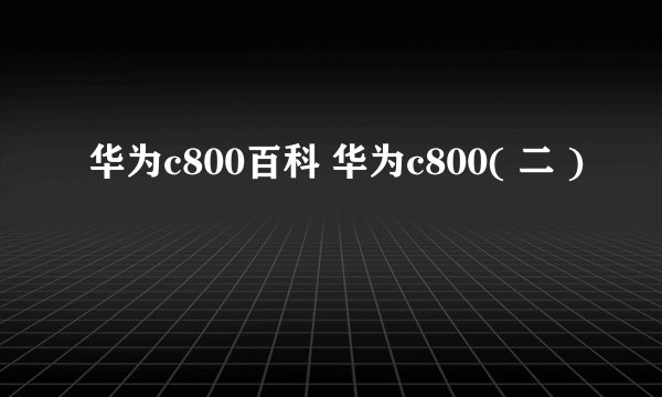 华为c800百科 华为c800( 二 )