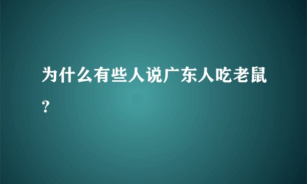 为什么有些人说广东人吃老鼠?
