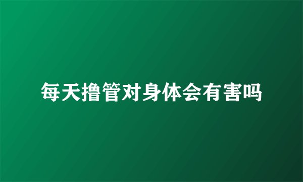 每天撸管对身体会有害吗