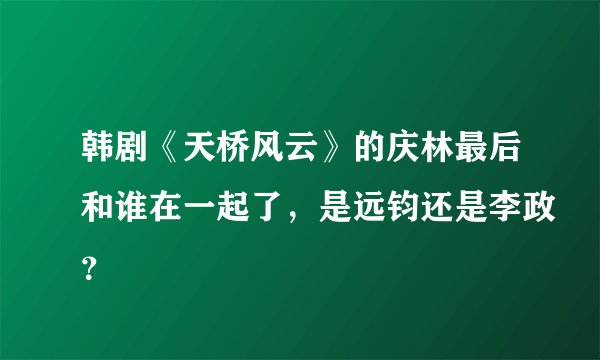 韩剧《天桥风云》的庆林最后和谁在一起了，是远钧还是李政？