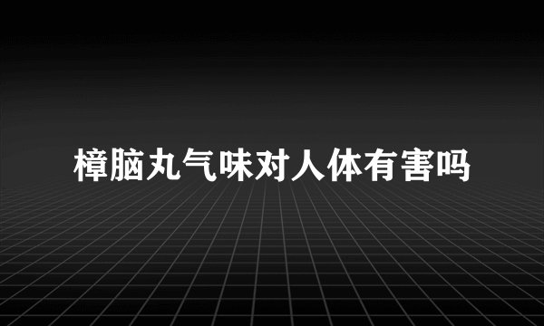 樟脑丸气味对人体有害吗