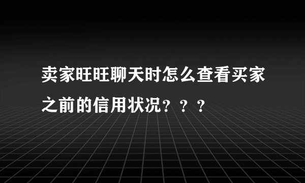 卖家旺旺聊天时怎么查看买家之前的信用状况？？？