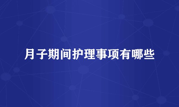 月子期间护理事项有哪些