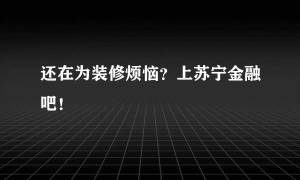 还在为装修烦恼？上苏宁金融吧！