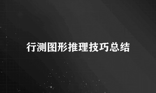 行测图形推理技巧总结