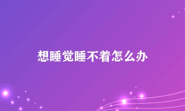 想睡觉睡不着怎么办