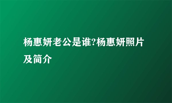 杨惠妍老公是谁?杨惠妍照片及简介