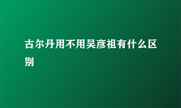 古尔丹用不用吴彦祖有什么区别
