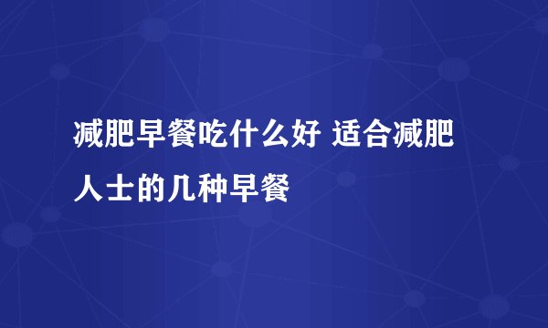 减肥早餐吃什么好 适合减肥人士的几种早餐