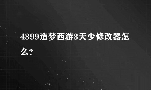 4399造梦西游3天少修改器怎么?