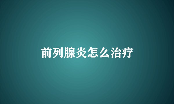 前列腺炎怎么治疗