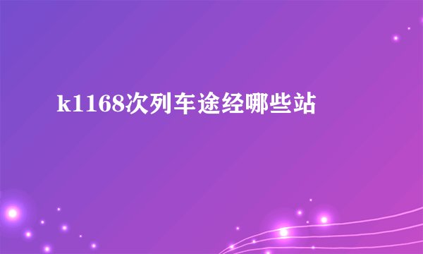 k1168次列车途经哪些站