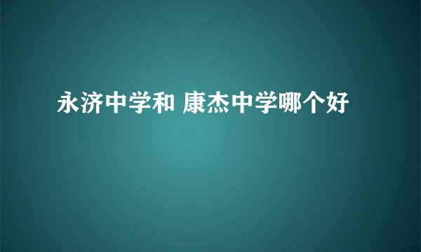 永济中学和 康杰中学哪个好