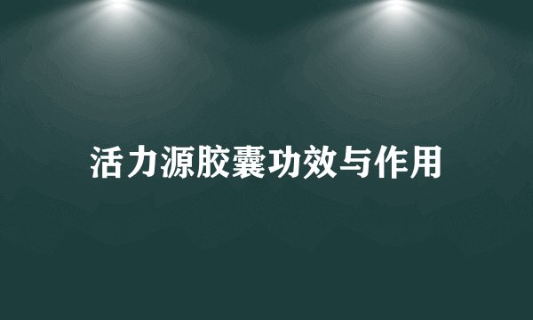 活力源胶囊功效与作用