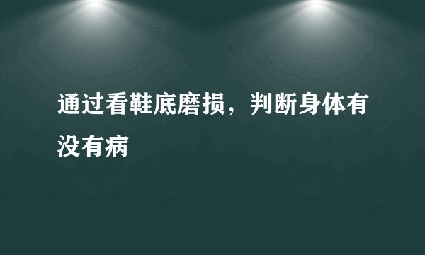 通过看鞋底磨损，判断身体有没有病
