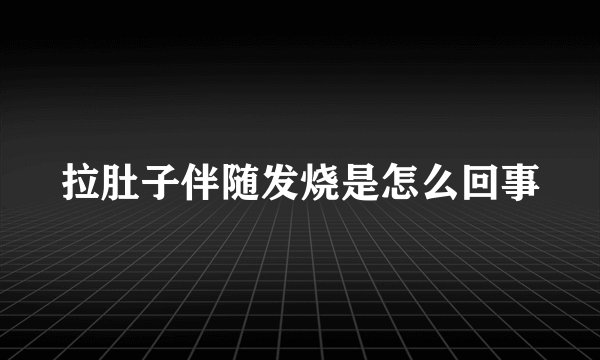 拉肚子伴随发烧是怎么回事