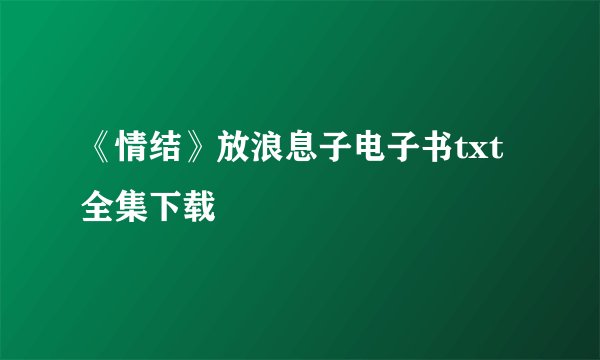 《情结》放浪息子电子书txt全集下载