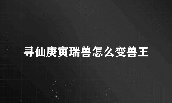 寻仙庚寅瑞兽怎么变兽王