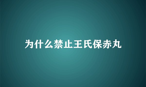 为什么禁止王氏保赤丸