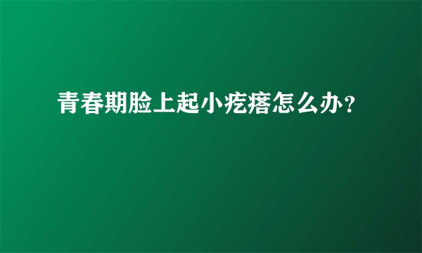 青春期脸上起小疙瘩怎么办？