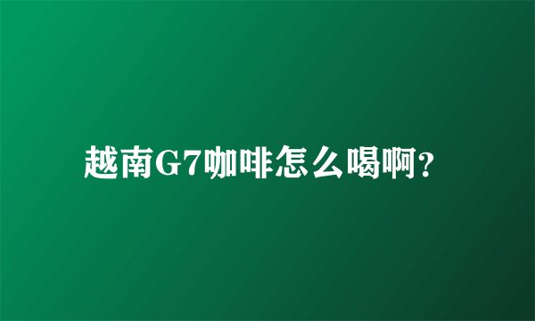 越南G7咖啡怎么喝啊?
