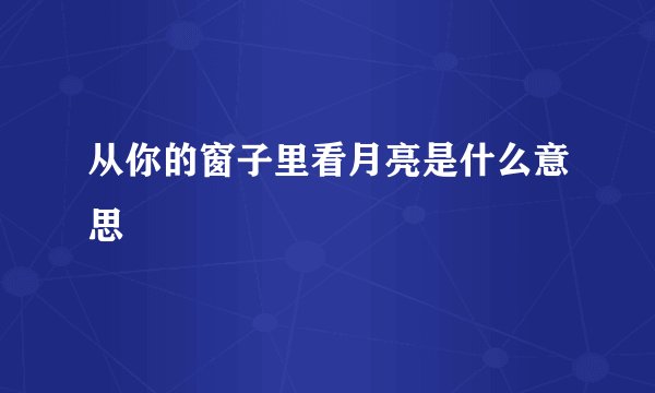 从你的窗子里看月亮是什么意思