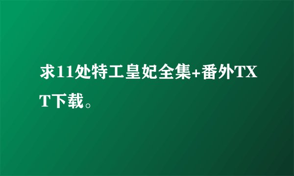 求11处特工皇妃全集+番外TXT下载。
