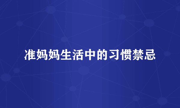 准妈妈生活中的习惯禁忌