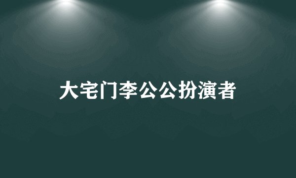 大宅门李公公扮演者