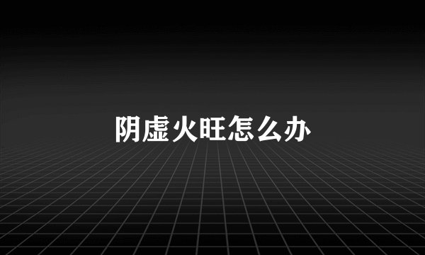 阴虚火旺怎么办
