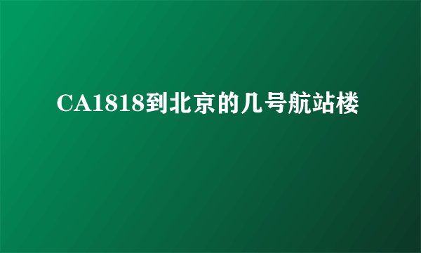 CA1818到北京的几号航站楼
