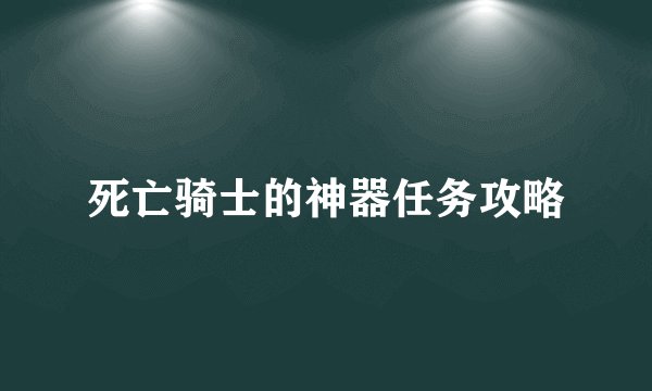 死亡骑士的神器任务攻略