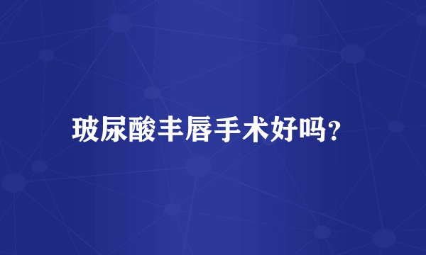 玻尿酸丰唇手术好吗？