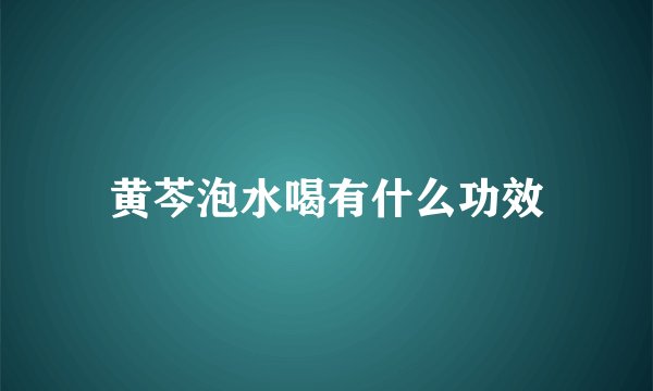 黄芩泡水喝有什么功效