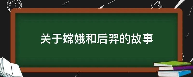 关于嫦娥和后羿的故事
