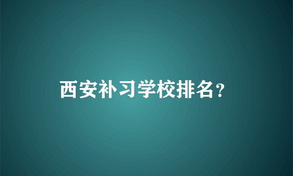 西安补习学校排名？
