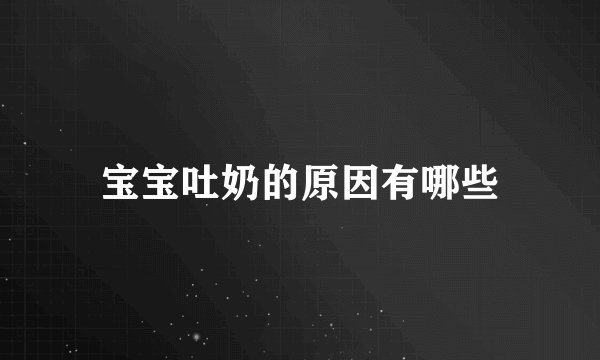 宝宝吐奶的原因有哪些