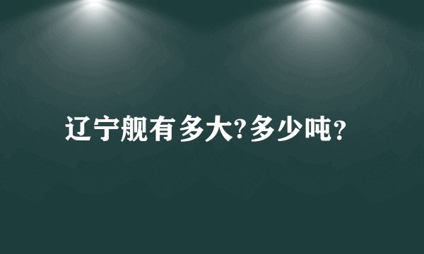 辽宁舰有多大?多少吨？