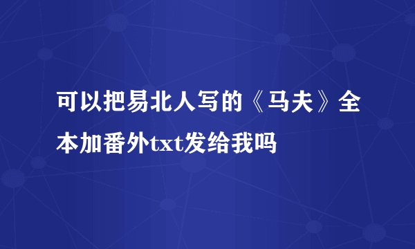 可以把易北人写的《马夫》全本加番外txt发给我吗